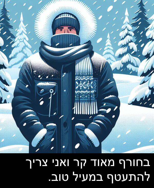צריך: בחורף מאוד קר ואני צריך להתעטף במעיל טוב.