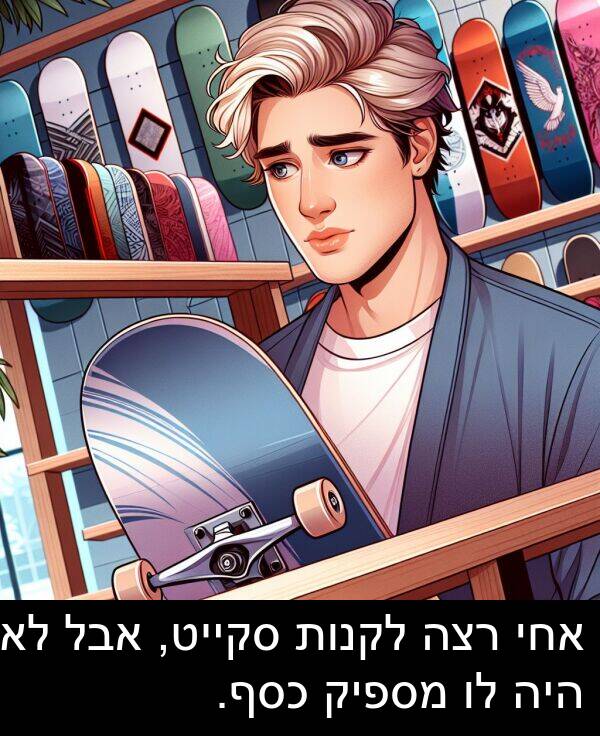 סקייט: אחי רצה לקנות סקייט, אבל לא היה לו מספיק כסף.