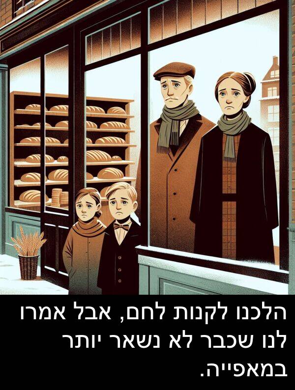 הלכנו: הלכנו לקנות לחם, אבל אמרו לנו שכבר לא נשאר יותר במאפייה.