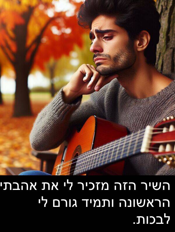 אהבתי: השיר הזה מזכיר לי את אהבתי הראשונה ותמיד גורם לי לבכות.