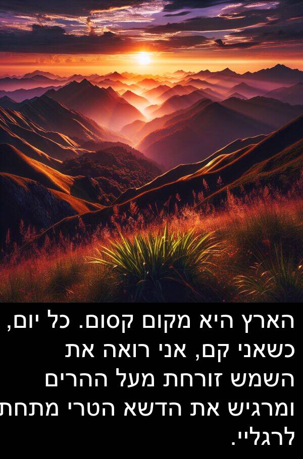 קם: הארץ היא מקום קסום. כל יום, כשאני קם, אני רואה את השמש זורחת מעל ההרים ומרגיש את הדשא הטרי מתחת לרגליי.