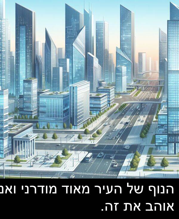זה: הנוף של העיר מאוד מודרני ואני אוהב את זה.