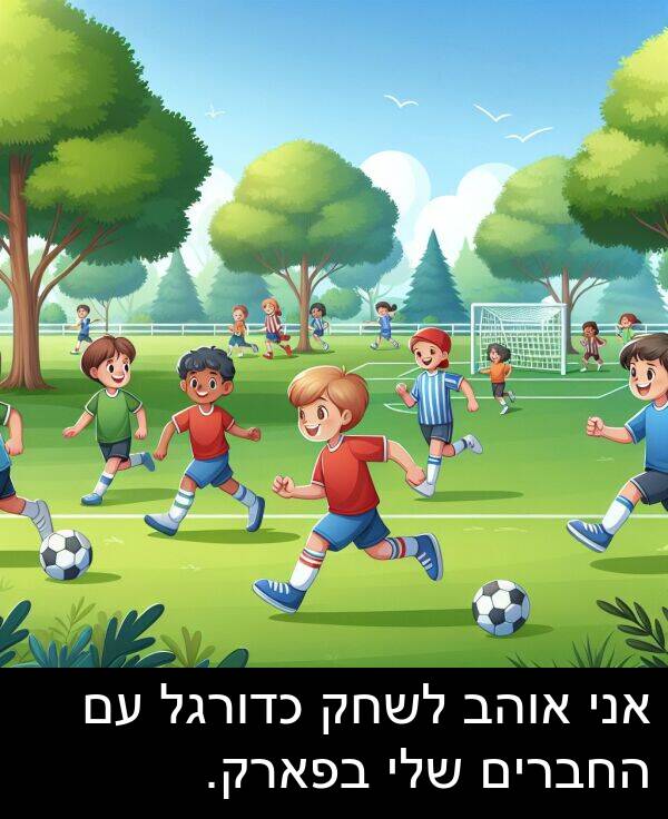 החברים: אני אוהב לשחק כדורגל עם החברים שלי בפארק.