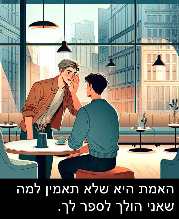 תאמין: האמת היא שלא תאמין למה שאני הולך לספר לך.