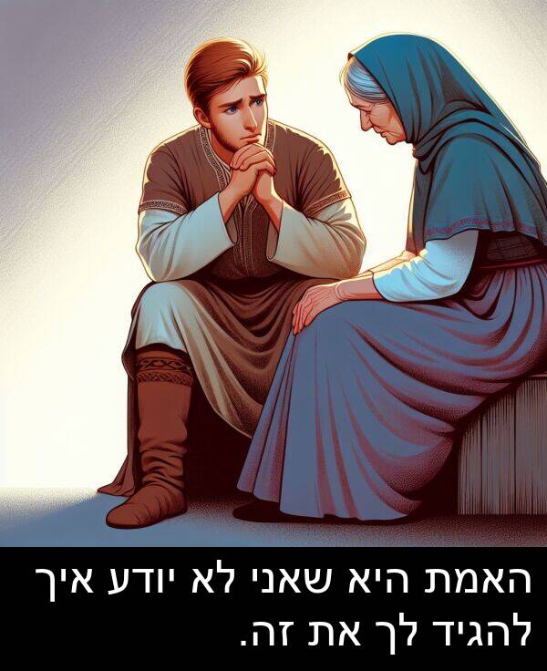 זה: האמת היא שאני לא יודע איך להגיד לך את זה.
