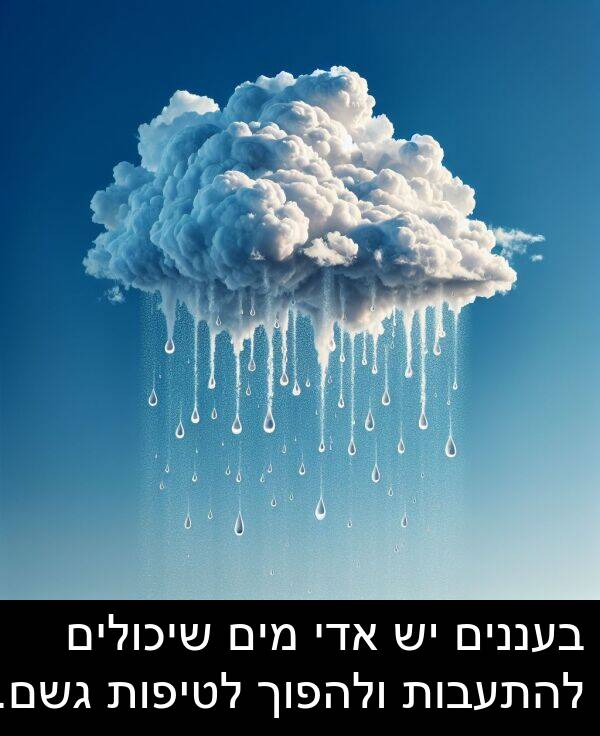 אדי: בעננים יש אדי מים שיכולים להתעבות ולהפוך לטיפות גשם.