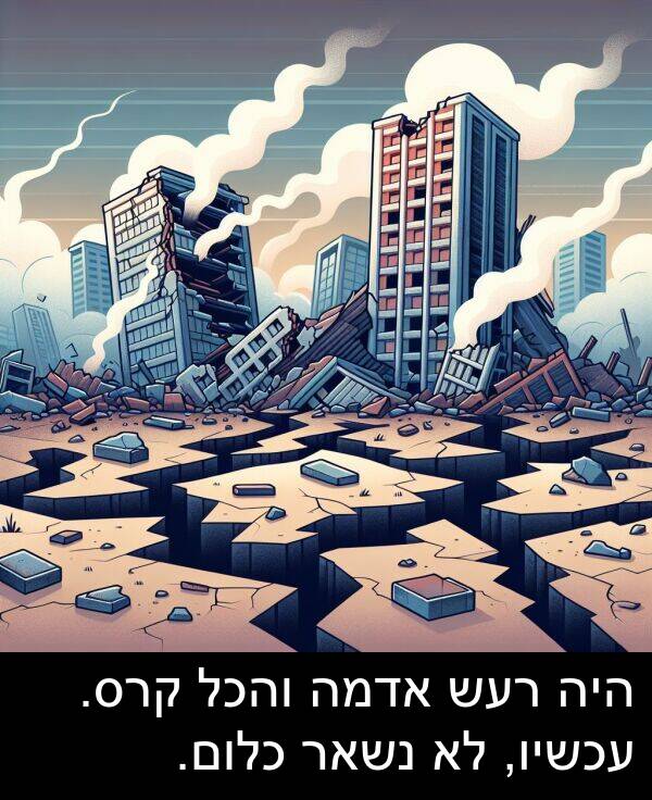 והכל: היה רעש אדמה והכל קרס. עכשיו, לא נשאר כלום.