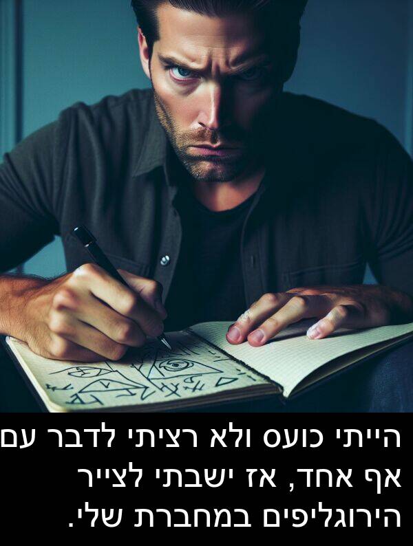 רציתי: הייתי כועס ולא רציתי לדבר עם אף אחד, אז ישבתי לצייר הירוגליפים במחברת שלי.