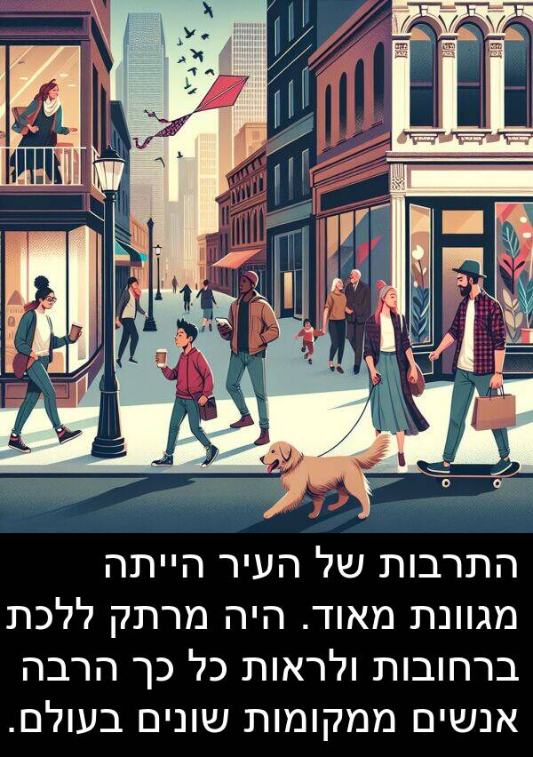 מגוונת: התרבות של העיר הייתה מגוונת מאוד. היה מרתק ללכת ברחובות ולראות כל כך הרבה אנשים ממקומות שונים בעולם.