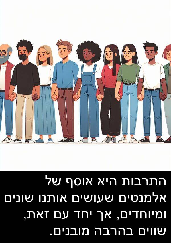 אותנו: התרבות היא אוסף של אלמנטים שעושים אותנו שונים ומיוחדים, אך יחד עם זאת, שווים בהרבה מובנים.