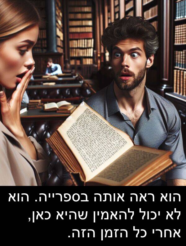 שהיא: הוא ראה אותה בספרייה. הוא לא יכול להאמין שהיא כאן, אחרי כל הזמן הזה.