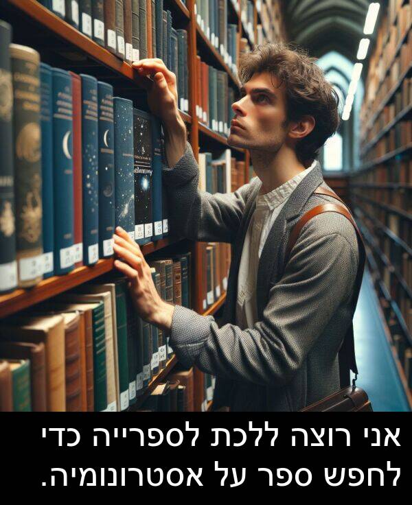 ספר: אני רוצה ללכת לספרייה כדי לחפש ספר על אסטרונומיה.