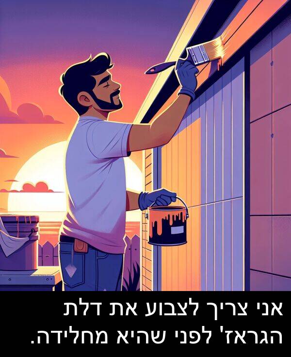 צריך: אני צריך לצבוע את דלת הגראז' לפני שהיא מחלידה.