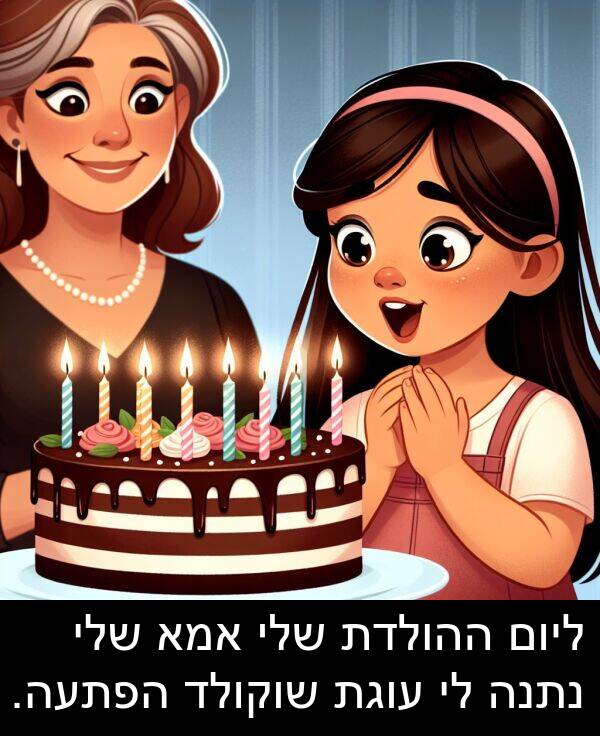 אמא: ליום ההולדת שלי אמא שלי נתנה לי עוגת שוקולד הפתעה.