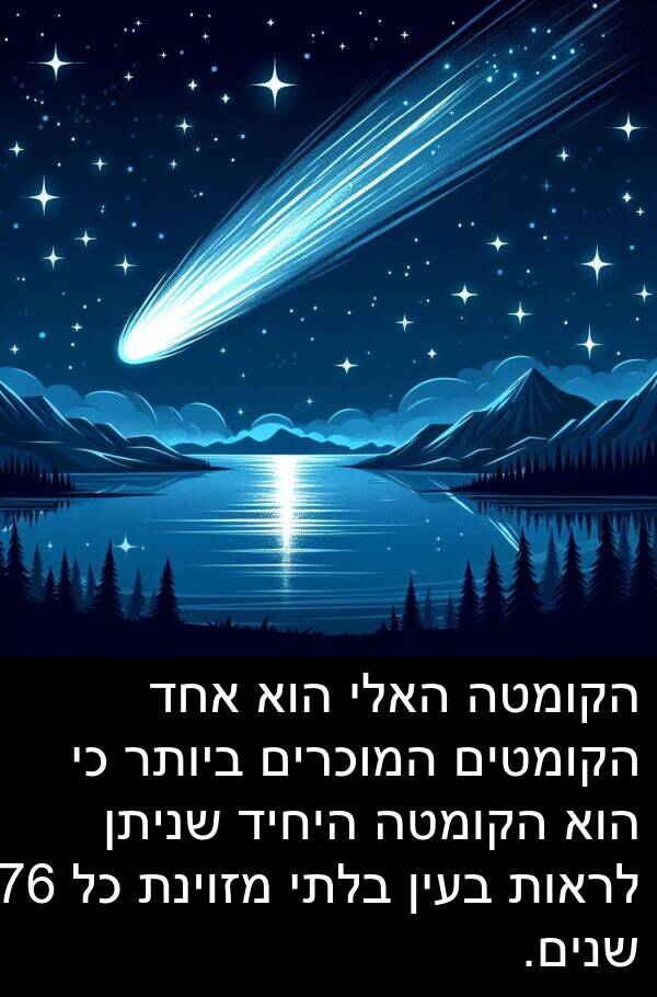 בלתי: הקומטה האלי הוא אחד הקומטים המוכרים ביותר כי הוא הקומטה היחיד שניתן לראות בעין בלתי מזוינת כל 76 שנים.