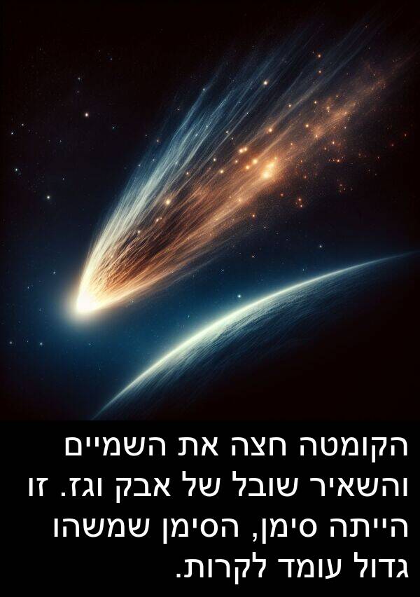 סימן: הקומטה חצה את השמיים והשאיר שובל של אבק וגז. זו הייתה סימן, הסימן שמשהו גדול עומד לקרות.