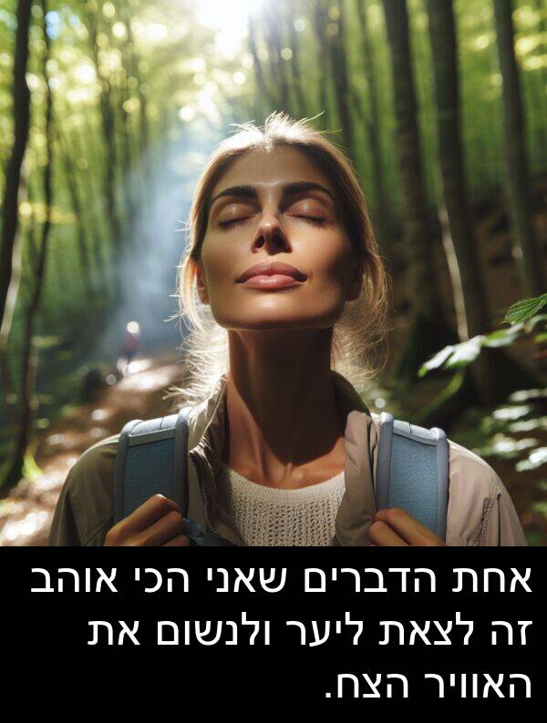 אחת: אחת הדברים שאני הכי אוהב זה לצאת ליער ולנשום את האוויר הצח.