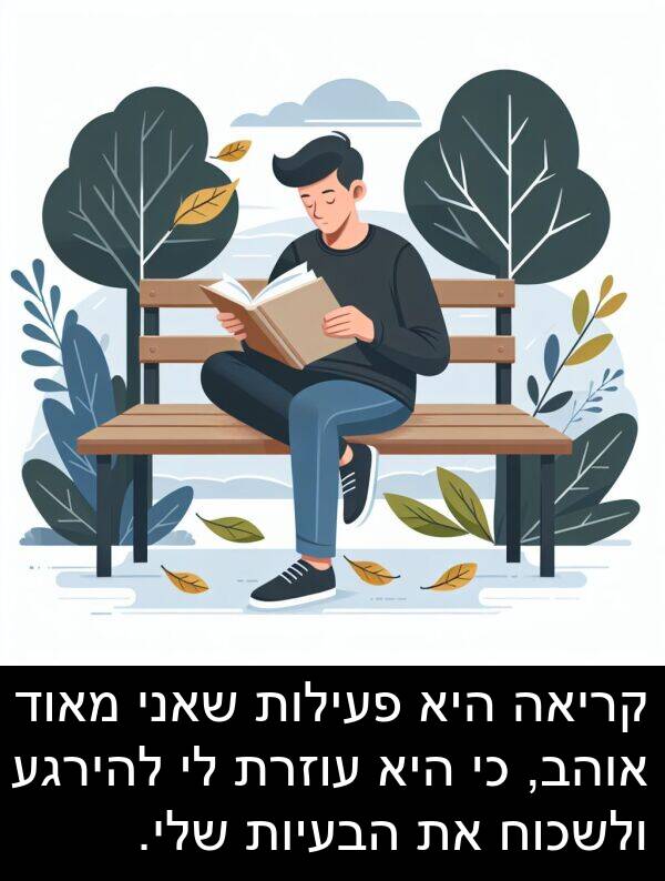 פעילות: קריאה היא פעילות שאני מאוד אוהב, כי היא עוזרת לי להירגע ולשכוח את הבעיות שלי.