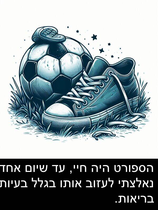 בגלל: הספורט היה חיי, עד שיום אחד נאלצתי לעזוב אותו בגלל בעיות בריאות.
