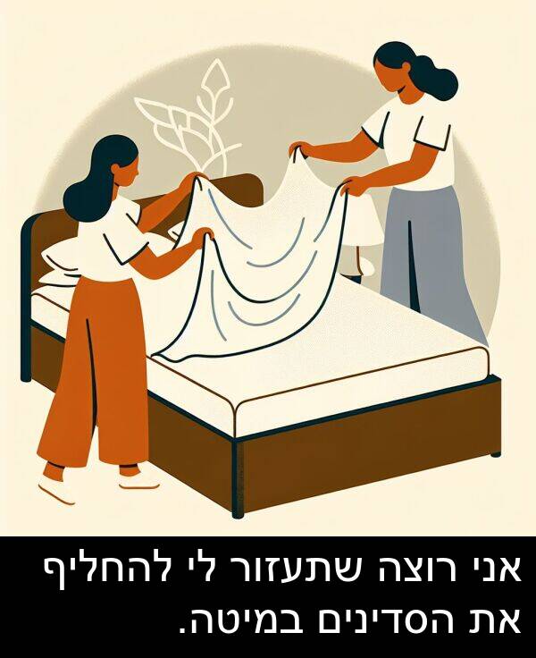 רוצה: אני רוצה שתעזור לי להחליף את הסדינים במיטה.