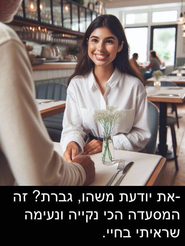 משהו: -את יודעת משהו, גברת? זה המסעדה הכי נקייה ונעימה שראיתי בחיי.