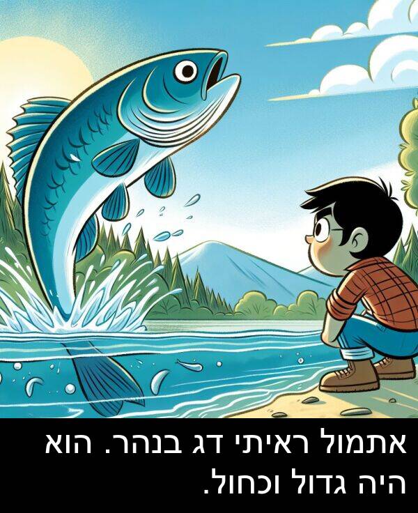 גדול: אתמול ראיתי דג בנהר. הוא היה גדול וכחול.