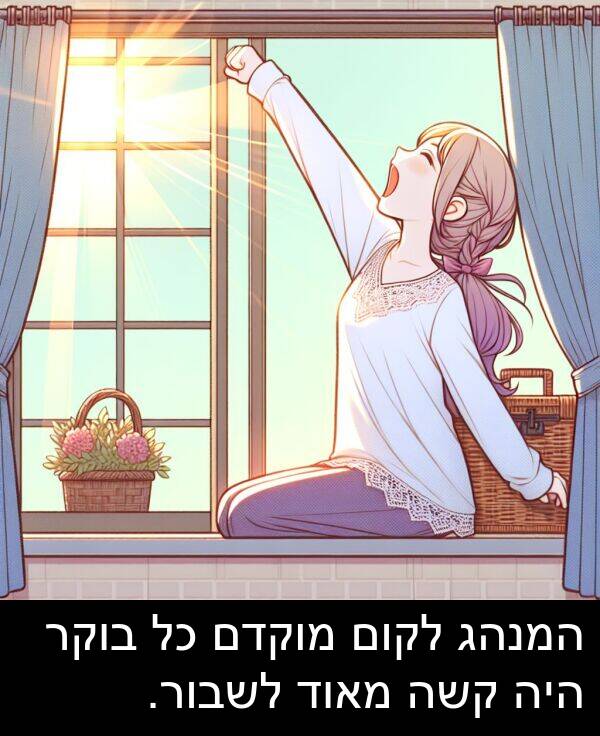 קשה: המנהג לקום מוקדם כל בוקר היה קשה מאוד לשבור.