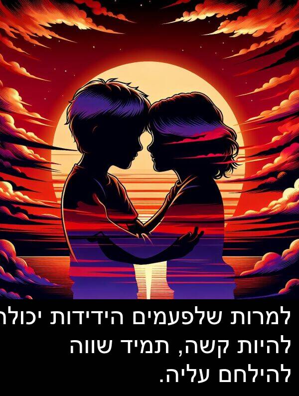 קשה: למרות שלפעמים הידידות יכולה להיות קשה, תמיד שווה להילחם עליה.