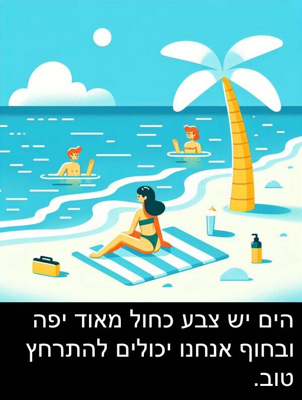צבע: הים יש צבע כחול מאוד יפה ובחוף אנחנו יכולים להתרחץ טוב.