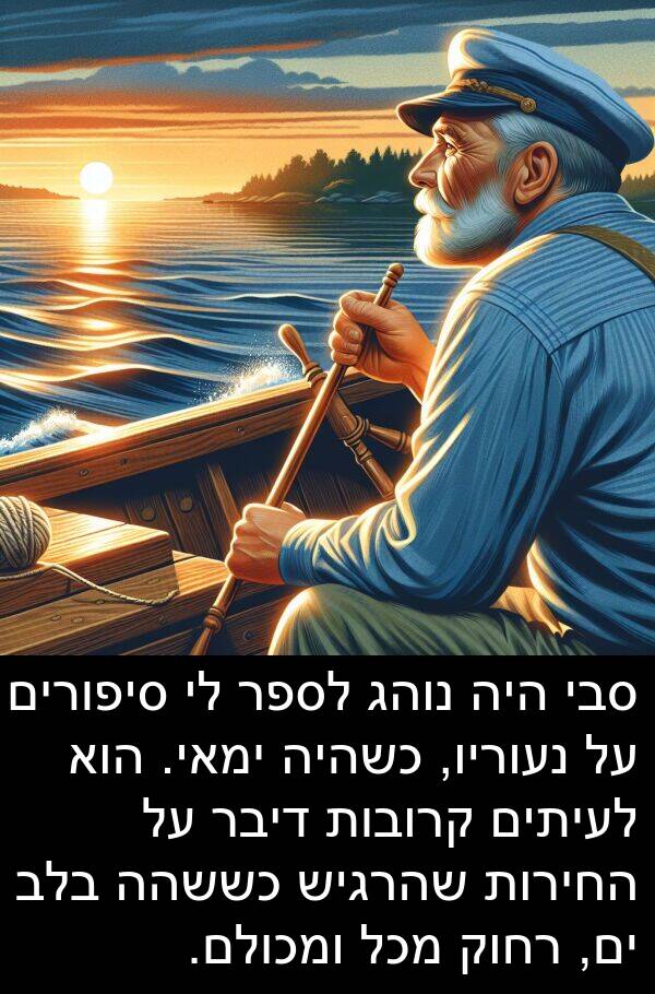 דיבר: סבי היה נוהג לספר לי סיפורים על נעוריו, כשהיה ימאי. הוא לעיתים קרובות דיבר על החירות שהרגיש כששהה בלב ים, רחוק מכל ומכולם.