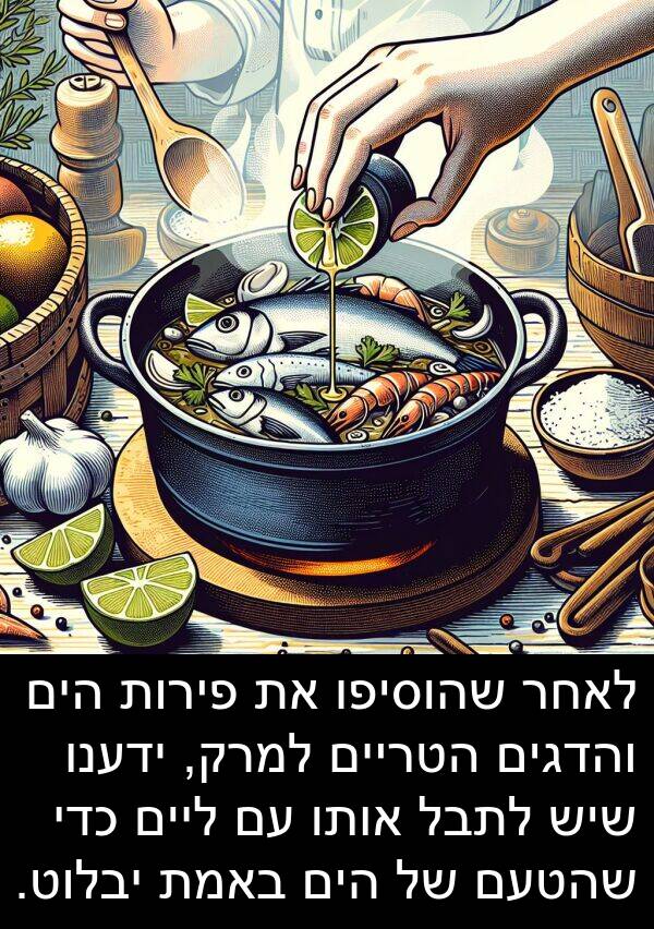 באמת: לאחר שהוסיפו את פירות הים והדגים הטריים למרק, ידענו שיש לתבל אותו עם ליים כדי שהטעם של הים באמת יבלוט.