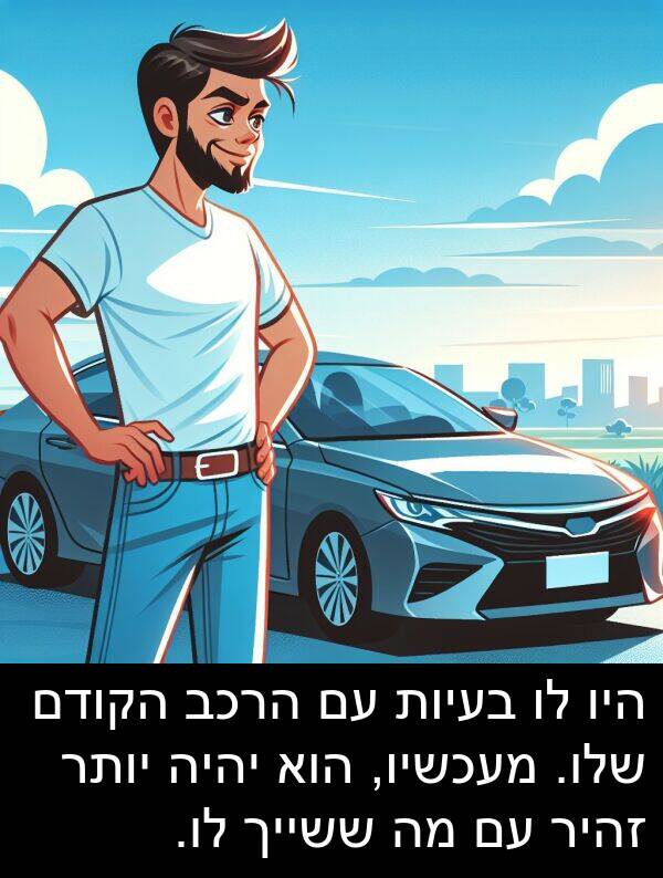 זהיר: היו לו בעיות עם הרכב הקודם שלו. מעכשיו, הוא יהיה יותר זהיר עם מה ששייך לו.