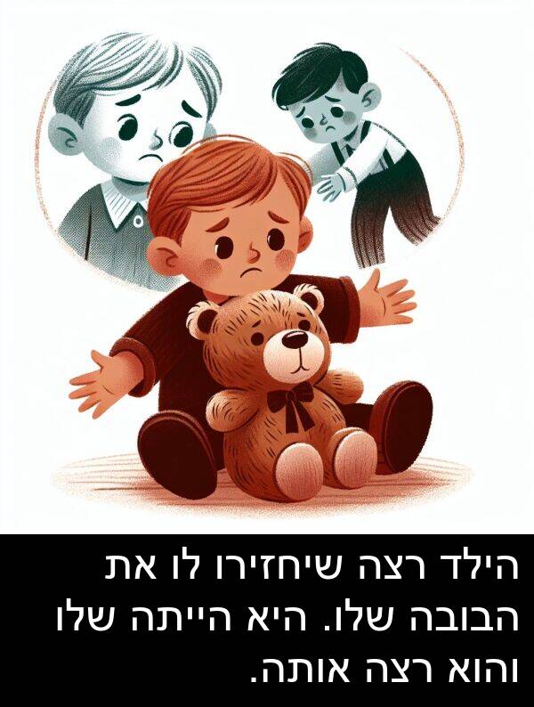אותה: הילד רצה שיחזירו לו את הבובה שלו. היא הייתה שלו והוא רצה אותה.