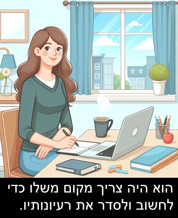 מקום: הוא היה צריך מקום משלו כדי לחשוב ולסדר את רעיונותיו.