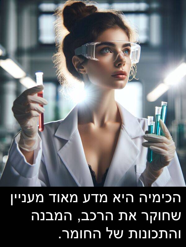 מדע: הכימיה היא מדע מאוד מעניין שחוקר את הרכב, המבנה והתכונות של החומר.