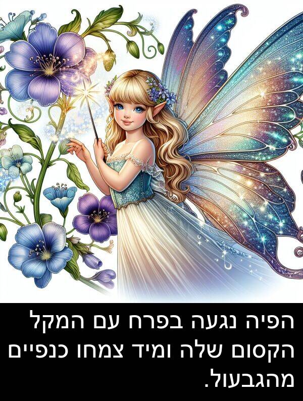 מהגבעול: הפיה נגעה בפרח עם המקל הקסום שלה ומיד צמחו כנפיים מהגבעול.
