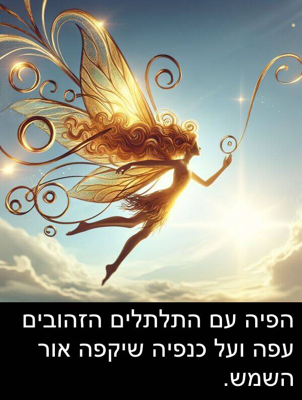 עפה: הפיה עם התלתלים הזהובים עפה ועל כנפיה שיקפה אור השמש.