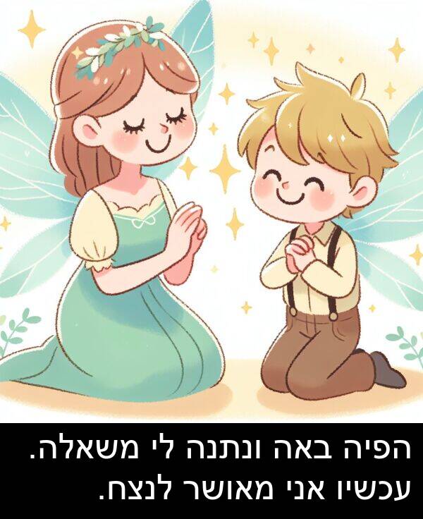 באה: הפיה באה ונתנה לי משאלה. עכשיו אני מאושר לנצח.