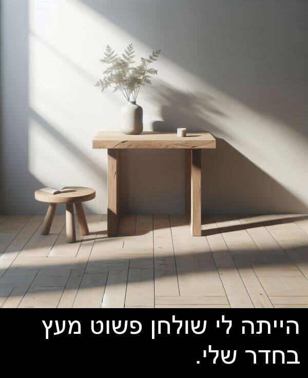 פשוט: הייתה לי שולחן פשוט מעץ בחדר שלי.