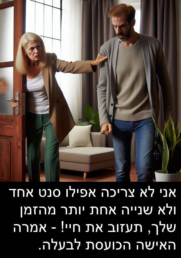 צריכה: אני לא צריכה אפילו סנט אחד ולא שנייה אחת יותר מהזמן שלך, תעזוב את חיי! - אמרה האישה הכועסת לבעלה.