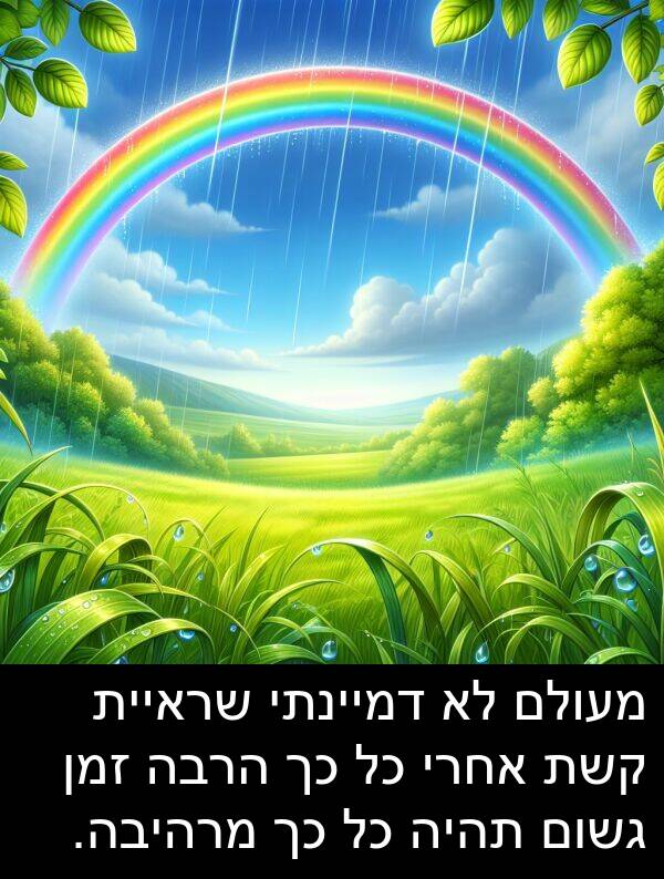 דמיינתי: מעולם לא דמיינתי שראיית קשת אחרי כל כך הרבה זמן גשום תהיה כל כך מרהיבה.