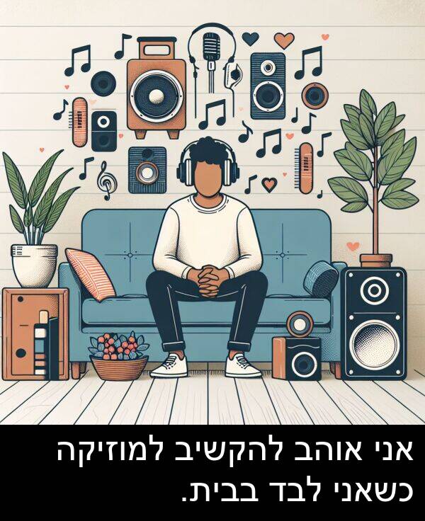 בבית: אני אוהב להקשיב למוזיקה כשאני לבד בבית.