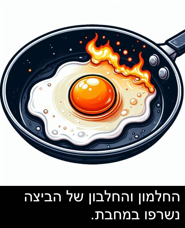 במחבת: החלמון והחלבון של הביצה נשרפו במחבת.