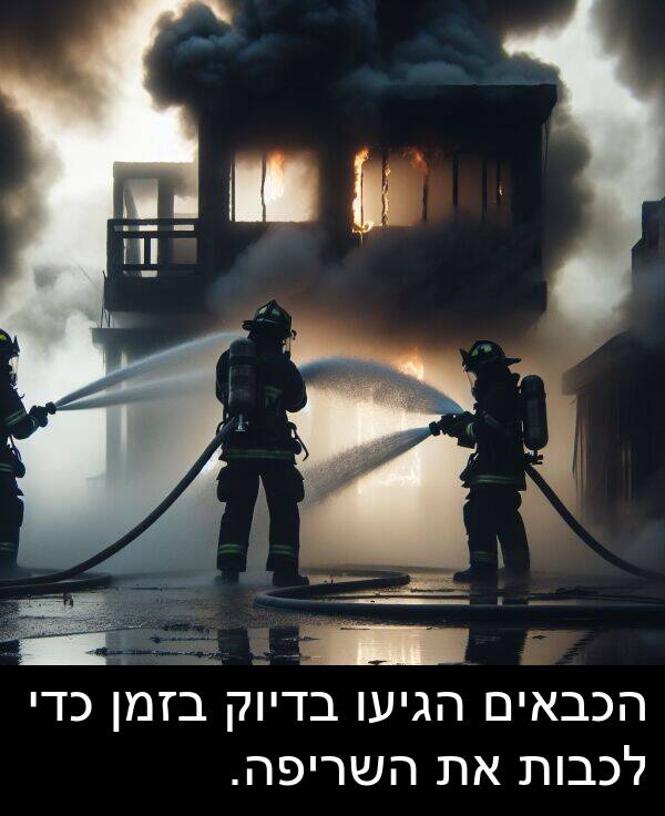 בדיוק: הכבאים הגיעו בדיוק בזמן כדי לכבות את השריפה.