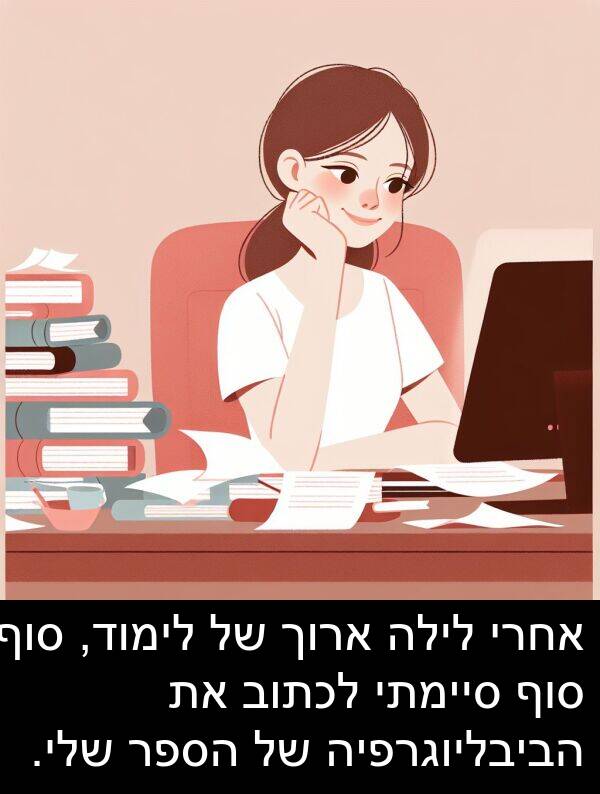 סיימתי: אחרי לילה ארוך של לימוד, סוף סוף סיימתי לכתוב את הביבליוגרפיה של הספר שלי.