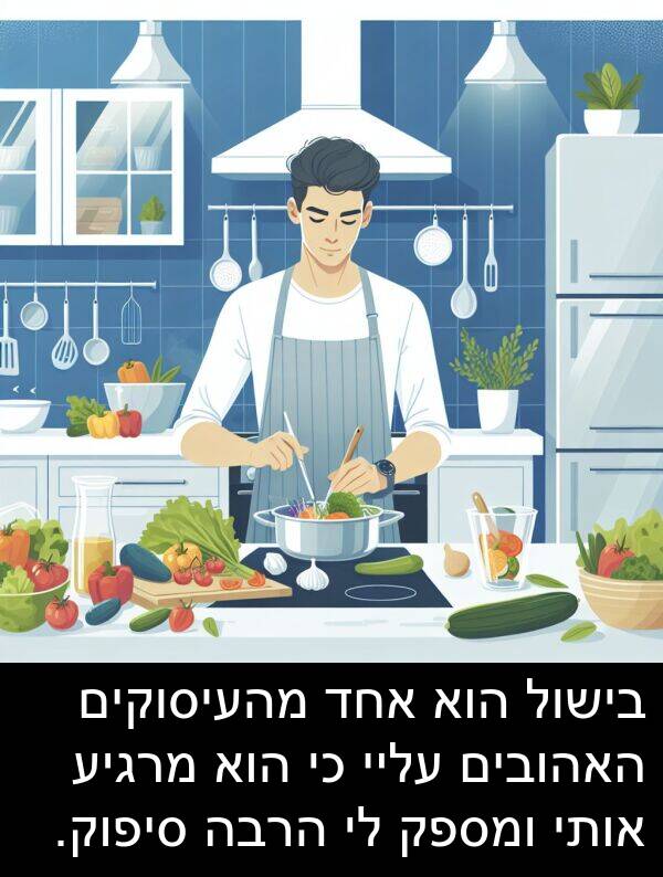 מרגיע: בישול הוא אחד מהעיסוקים האהובים עליי כי הוא מרגיע אותי ומספק לי הרבה סיפוק.