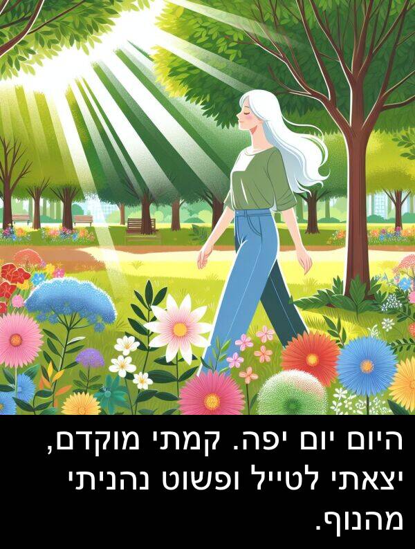 קמתי: היום יום יפה. קמתי מוקדם, יצאתי לטייל ופשוט נהניתי מהנוף.