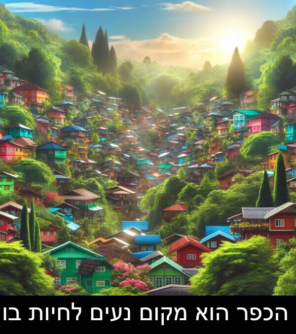 מקום: הכפר הוא מקום נעים לחיות בו.