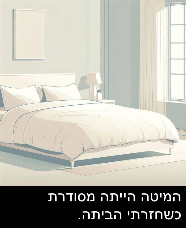 הביתה: המיטה הייתה מסודרת כשחזרתי הביתה.