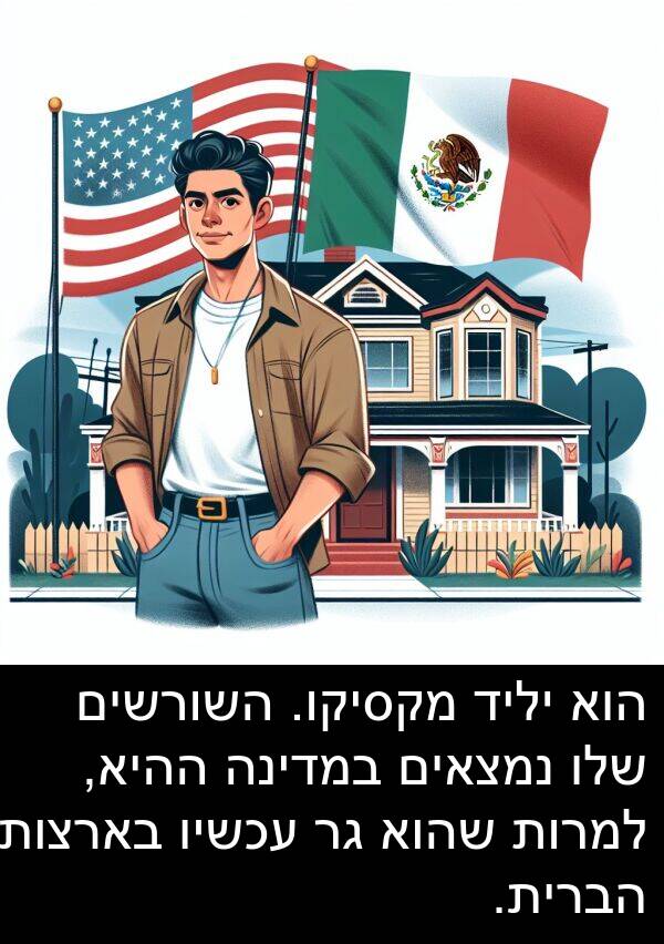 בארצות: הוא יליד מקסיקו. השורשים שלו נמצאים במדינה ההיא, למרות שהוא גר עכשיו בארצות הברית.